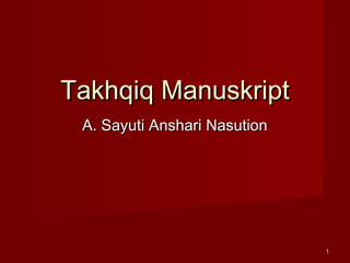 11
Takhqiq ManuskriptTakhqiq Manuskript
A. Sayuti Anshari NasutionA. Sayuti Anshari Nasution
 