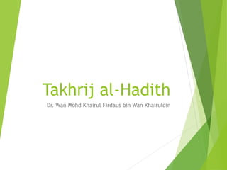 Takhrij al-Hadith
Dr. Wan Mohd Khairul Firdaus bin Wan Khairuldin
 