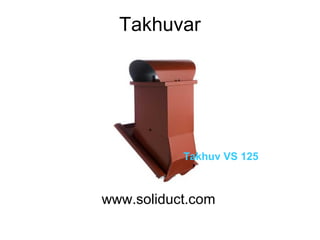 Takhuvar
www.soliduct.com
Takhuv VS 125
 