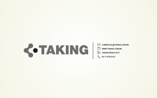COMERCIAL@TAKING.COM.BR
WWW.TAKING.COM.BR
TAKING-RESULTS-IT
55 11 4102.6121
 