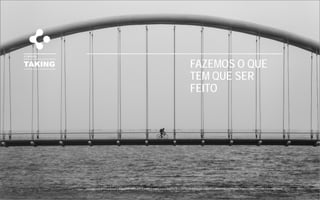 TAKING
A EMPRESA
FAZEMOS O QUE
TEM QUE SER
FEITO
 