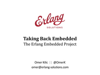 Taking Back Embedded
The Erlang Embedded Project

Omer Kilic || @OmerK
omer@erlang-solutions.com

 