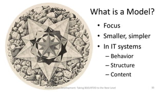 What is a Model?
• Focus
• Smaller, simpler
• In IT systems
– Behavior
– Structure
– Content
Model Driven Development: Taking BDD/ATDD to the Next Level

30

 