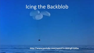 Icing the Backblob

http://www.youtube.com/watch?v=0GEJgR-bX0w

 