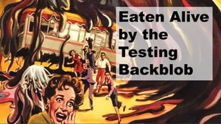 Eaten Alive
by the
Testing
Backblob
EATEN ALIVE BY THE TESTING
BACKBLOB

 