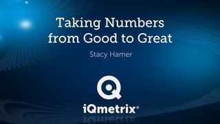 Taking Numbers
from Good to Great
Stacy Hamer

 