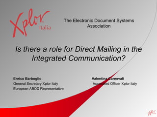 Is there a role for Direct Mailing in the Integrated Communication? Enrico Barboglio    Valentina Carnevali   General Secretary Xplor Italy  Accredited Officer Xplor Italy European ABOD Representative The Electronic Document Systems Association 