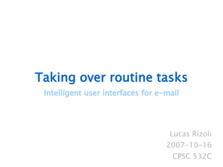 Taking over routine tasks Intelligent user interfaces for e-mail Lucas Rizoli 2007-10-16 CPSC 532C 