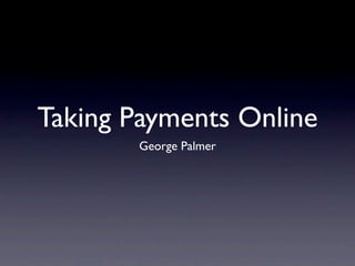 Taking Payments Online
       George Palmer
 