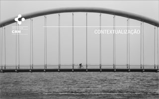 CRM
CONTEXTUALIZAÇÃO
CONTEXTUALIZAÇÃO
 