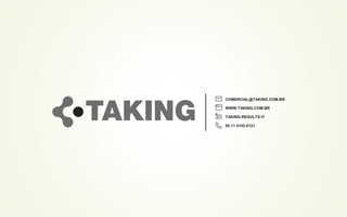 COMERCIAL@TAKING.COM.BR
WWW.TAKING.COM.BR
TAKING-RESULTS-IT
55 11 4102.6121
 