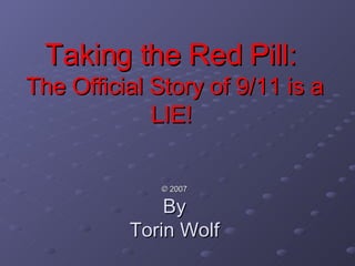 Taking the Red Pill:  The Official Story of 9/11 is a LIE!  ©  2007 By Torin Wolf 