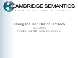 Taking the Tech Out of SemTech Sean Martin  President and CTO , Cambridge Semantics 
