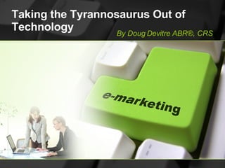 Taking the Tyrannosaurus Out of Technology By Doug Devitre ABR®, CRS 