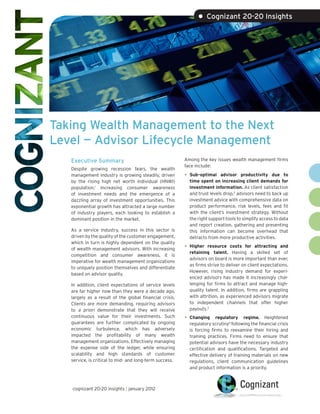 • Cognizant 20-20 Insights




Taking Wealth Management to the Next
Level — Advisor Lifecycle Management
   Executive Summary                                     Among the key issues wealth management firms
                                                         face include:
   Despite growing recession fears, the wealth
   management industry is growing steadily, driven       •   Sub-optimal advisor productivity due to
   by the rising high net worth individual (HNWI)            time spent on increasing client demands for
   population,1 increasing consumer awareness                investment information. As client satisfaction
   of investment needs and the emergence of a                and trust levels drop,2 advisors need to back up
   dazzling array of investment opportunities. This          investment advice with comprehensive data on
   exponential growth has attracted a large number           product performance, risk levels, fees and fit
   of industry players, each looking to establish a          with the client’s investment strategy. Without
   dominant position in the market.                          the right support tools to simplify access to data
                                                             and report creation, gathering and presenting
   As a service industry, success in this sector is          this information can become overhead that
   driven by the quality of the customer engagement,         detracts from more productive activities.
   which in turn is highly dependent on the quality
   of wealth management advisors. With increasing        •   Higher resource costs for attracting and
                                                             retaining talent. Having a skilled set of
   competition and consumer awareness, it is
                                                             advisors on board is more important than ever,
   imperative for wealth management organizations
                                                             as firms strive to deliver on client expectations.
   to uniquely position themselves and differentiate
                                                             However, rising industry demand for experi-
   based on advisor quality.
                                                             enced advisors has made it increasingly chal-
   In addition, client expectations of service levels        lenging for firms to attract and manage high-
   are far higher now than they were a decade ago,           quality talent. In addition, firms are grappling
   largely as a result of the global financial crisis.       with attrition, as experienced advisors migrate
   Clients are more demanding, requiring advisors            to independent channels that offer higher
   to a priori demonstrate that they will receive            payouts.3
   continuous value for their investments. Such          •   Changing regulatory regime. Heightened
   guarantees are further complicated by ongoing             regulatory scrutiny4 following the financial crisis
   economic turbulence, which has adversely                  is forcing firms to reexamine their hiring and
   impacted the profitability of many wealth                 training practices. Firms need to ensure that
   management organizations. Effectively managing            potential advisors have the necessary industry
   the expense side of the ledger, while ensuring            certification and qualifications. Targeted and
   scalability and high standards of customer                effective delivery of training materials on new
   service, is critical to mid- and long-term success.       regulations, client communication guidelines
                                                             and product information is a priority.



   cognizant 20-20 insights | january 2012
 