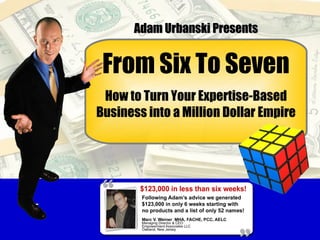 From Six To Seven How to Turn Your Expertise-Based Business into a Million Dollar Empire Adam Urbanski Presents 