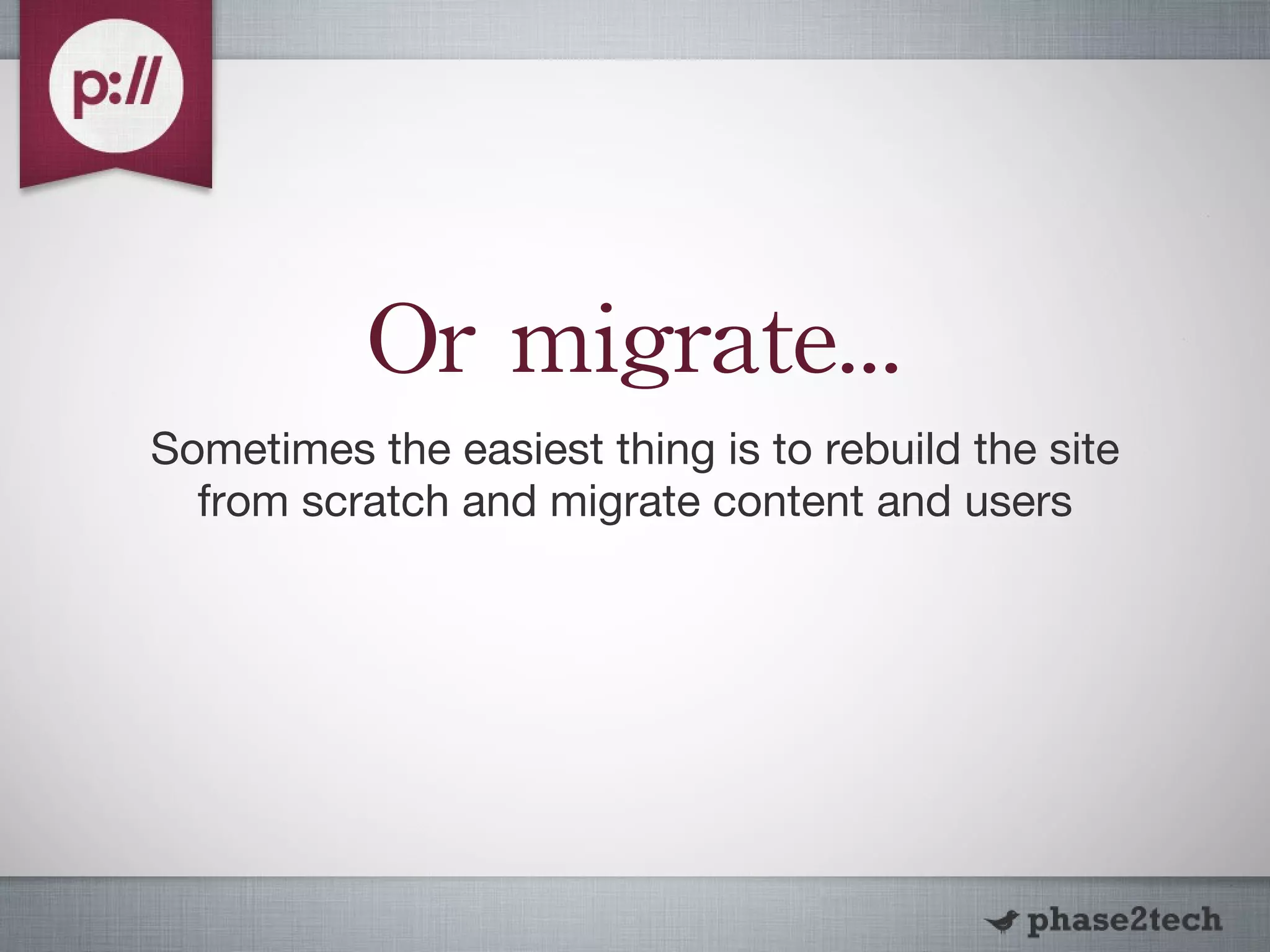 Or migrate... Sometimes the easiest thing is to rebuild the site from scratch and migrate content and users 