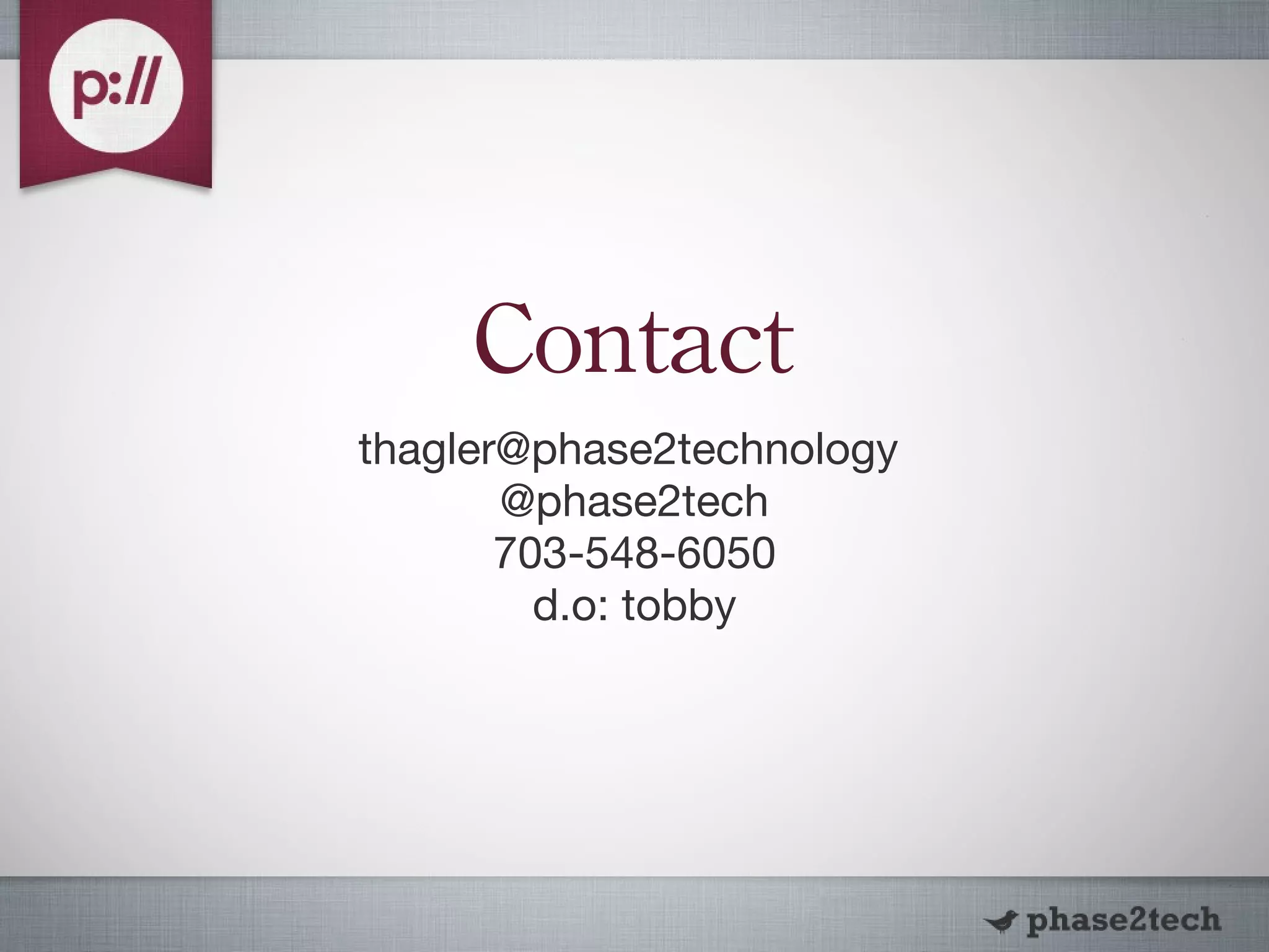 Contact thagler@phase2technology  @phase2tech 703-548-6050 d.o: tobby 