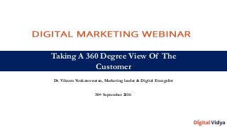 Taking A 360 Degree View Of The
Customer
Dr. Vikram Venkateswaran, Marketing leader & Digital Evangelist
30th September 2016
 
