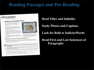 Reading Passages and Pre-Reading

              Read Titles and Subtitles

              Study Photos and Captions

              Look for Bold or ItalicizeWords

              Read First and Last Sentences of
                 Paragraphs
 