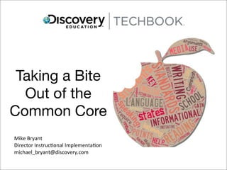 Taking a Bite
  Out of the
Common Core
Mike	
 Bryant
Director	
 Instruc2onal	
 Implementa2on
michael_bryant@discovery.com
 