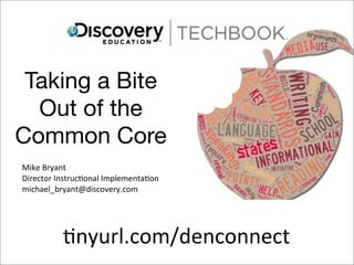 Taking a Bite
  Out of the
Common Core
Mike	
 Bryant
Director	
 Instruc2onal	
 Implementa2on
michael_bryant@discovery.com




            2nyurl.com/denconnect
 