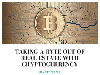 TAKING A BYTE OUT OF
REAL ESTATE WITH
CRYPTOCURRENCY
BENNAT BERGER
 