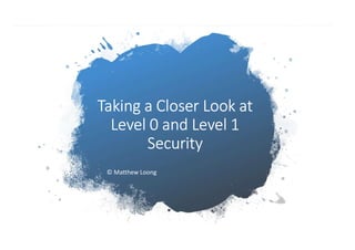 Taking a Closer Look at
Level 0 and Level 1
Security
© Matthew Loong
 