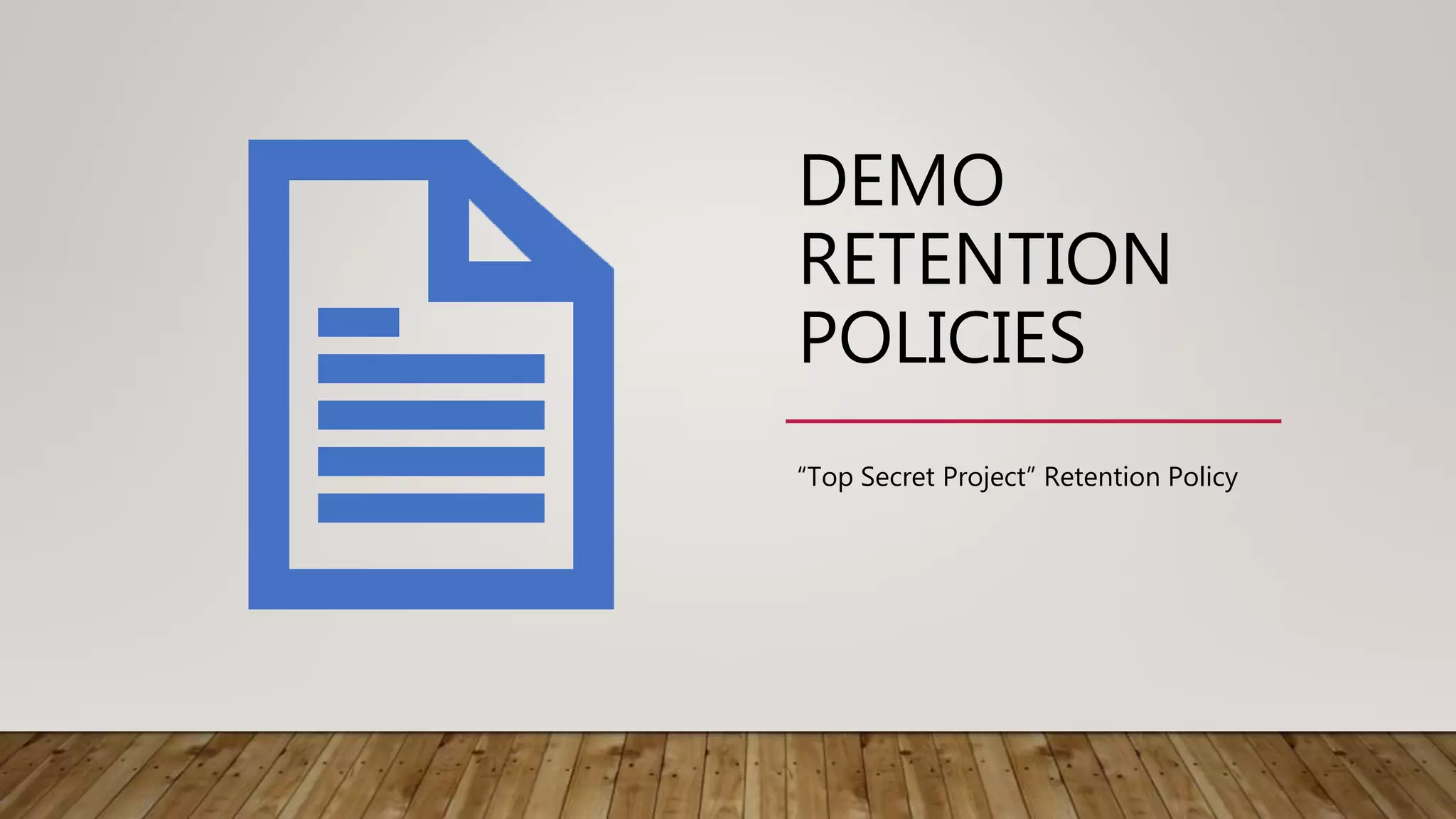 DEMO
RETENTION
POLICIES
“Top Secret Project” Retention Policy
 