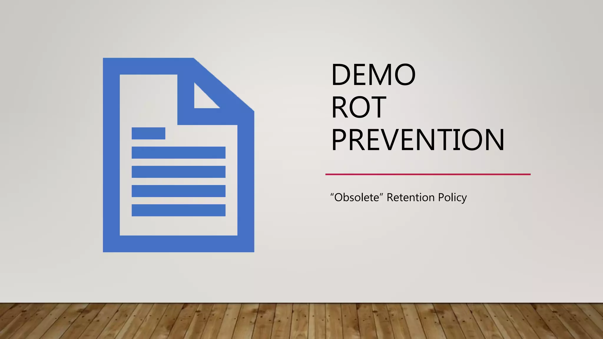 DEMO
ROT
PREVENTION
“Obsolete” Retention Policy
 