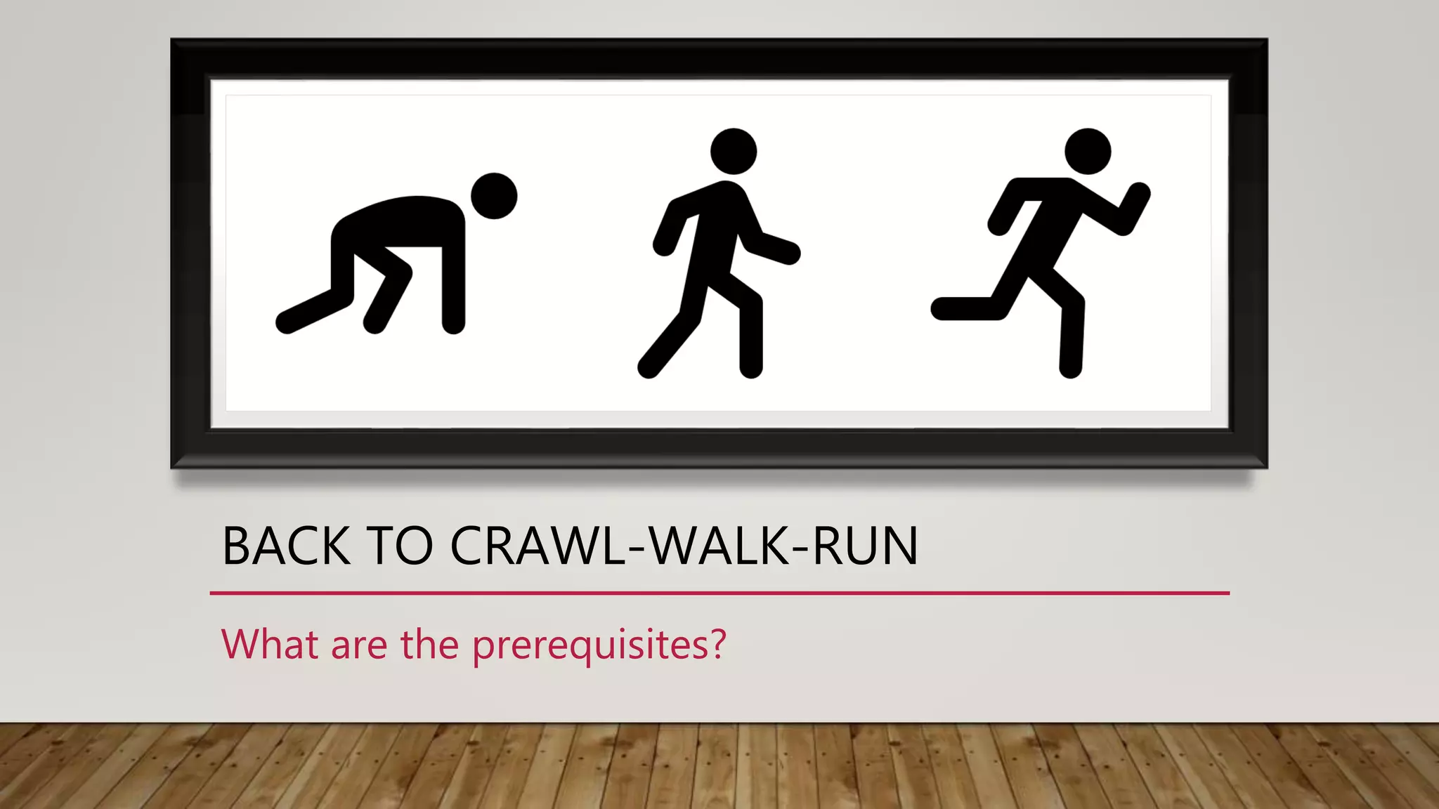 BACK TO CRAWL-WALK-RUN
What are the prerequisites?
 