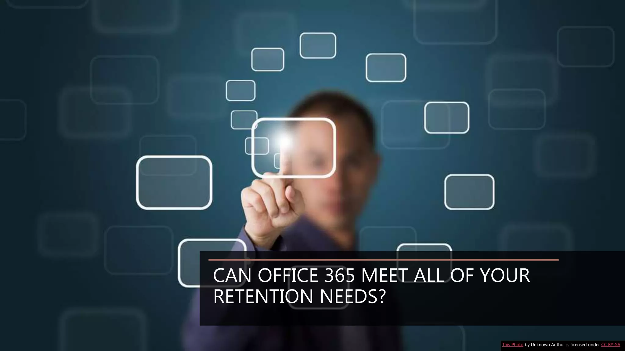 CAN OFFICE 365 MEET ALL OF YOUR
RETENTION NEEDS?
This Photo by Unknown Author is licensed under CC BY-SA
 