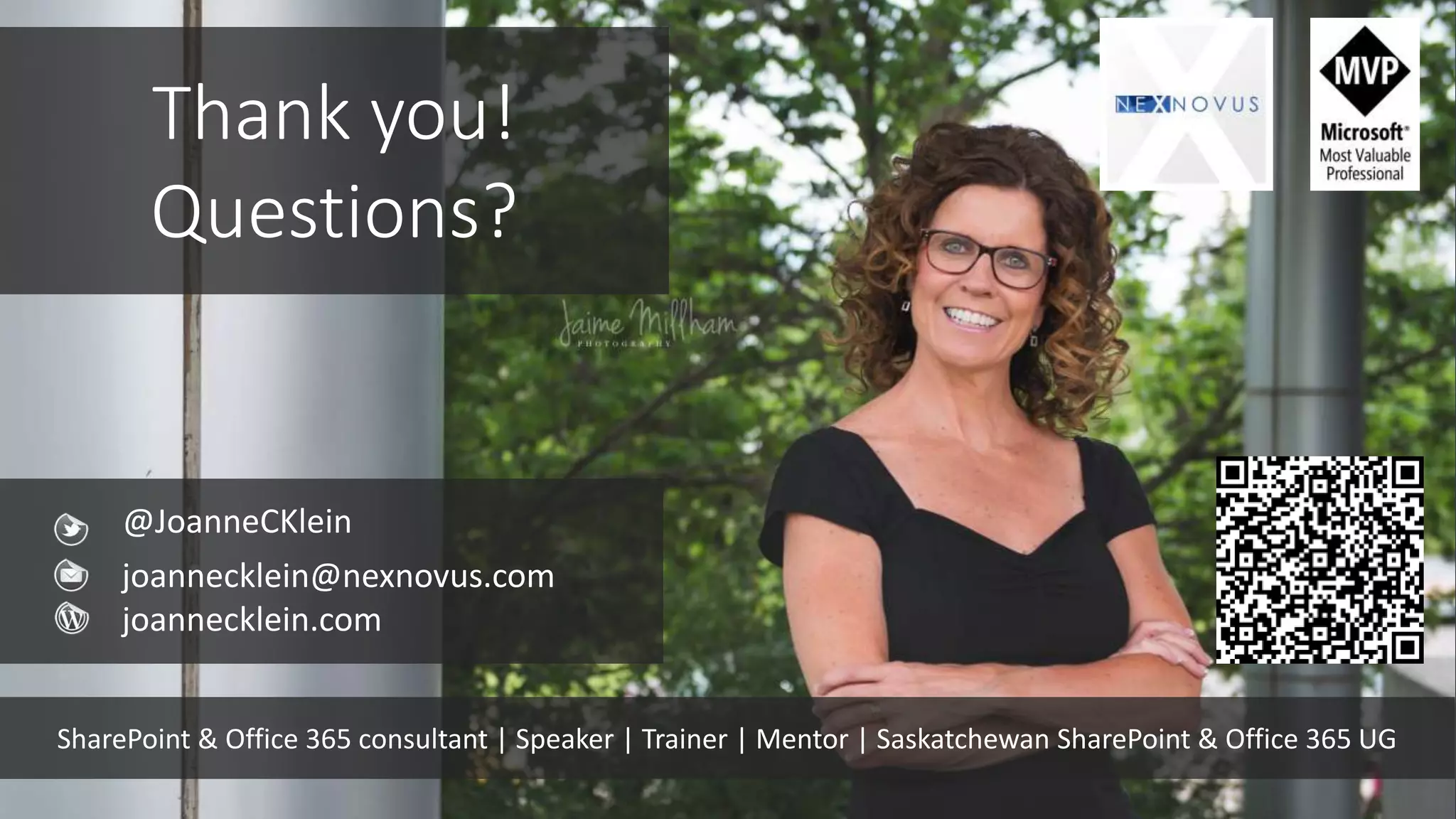 Thank you!
Questions?
@JoanneCKlein
joannecklein@nexnovus.com
joannecklein.com
SharePoint & Office 365 consultant | Speaker | Trainer | Mentor | Saskatchewan SharePoint & Office 365 UG
 