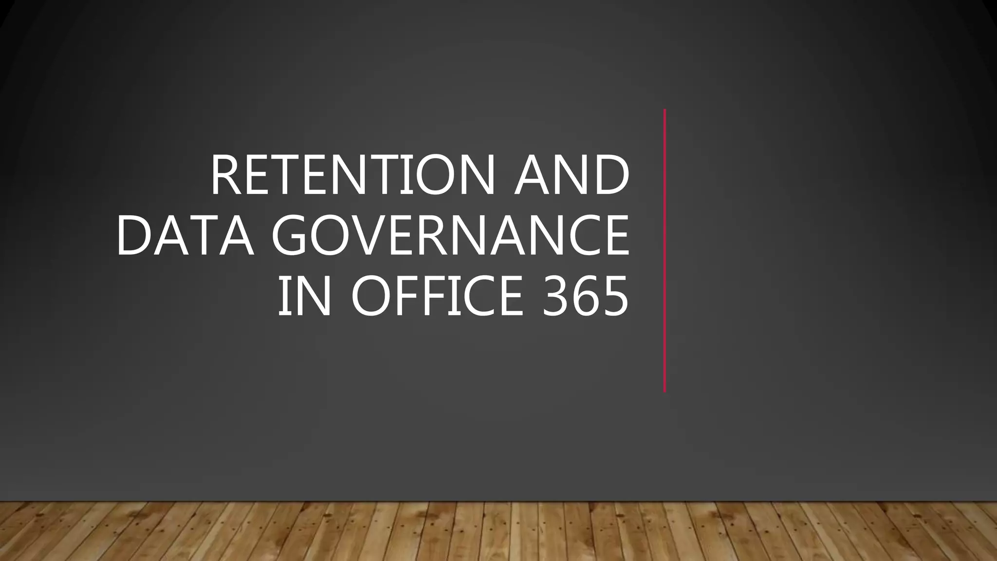 RETENTION AND
DATA GOVERNANCE
IN OFFICE 365
 