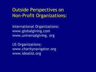 Outside Perspectives on Non-Profit Organizations: International Organizations: www.globalgiving.com  www.universalgiving. org  US Organizations: www.charitynavigator.org www.idealist.org 