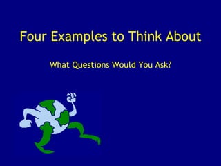 Four Examples to Think About What Questions Would You Ask? 