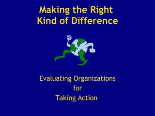 Making the Right  Kind of Difference Evaluating Organizations for Taking Action   