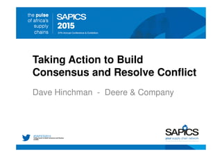 Taking Action to Build
Consensus and Resolve Conflict
Dave Hinchman - Deere & Company
Taking Action to Build Consensus and Resolve
Conflict
 
