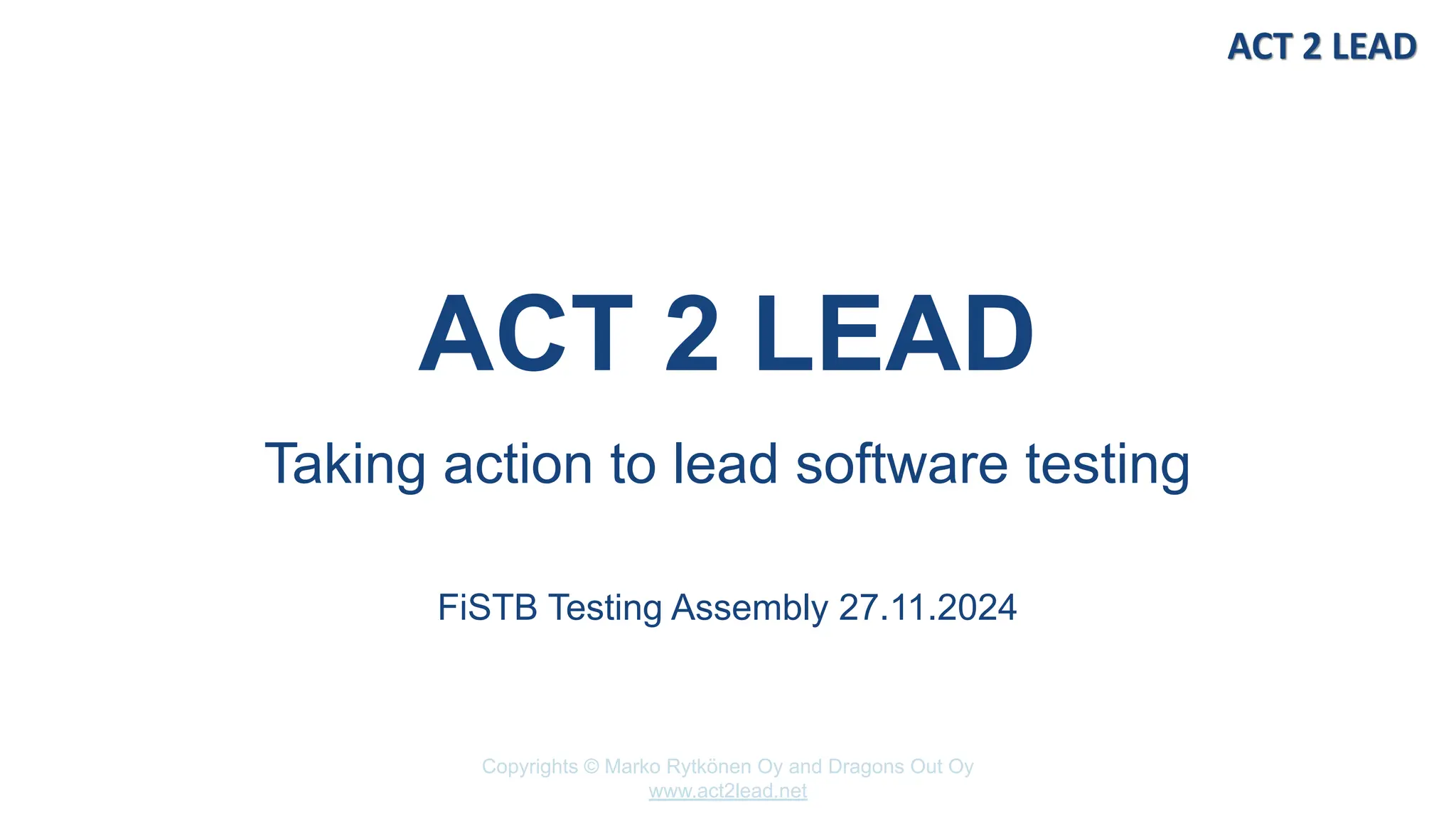 Copyrights © Marko Rytkönen Oy and Dragons Out Oy
www.act2lead.net
ACT 2 LEAD
Taking action to lead software testing
FiSTB Testing Assembly 27.11.2024
 