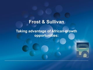 Frost & Sullivan
Taking advantage of African growth
opportunities:
 