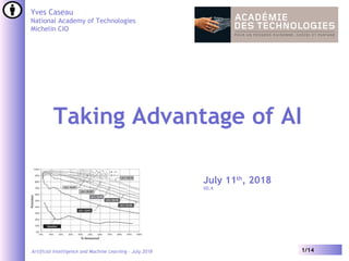 Artificial Intelligence and Machine Learning – July 2018 1/14
Yves Caseau
National Academy of Technologies
Michelin CIO
Taking Advantage of AI
July 11th
, 2018
V0.4
 