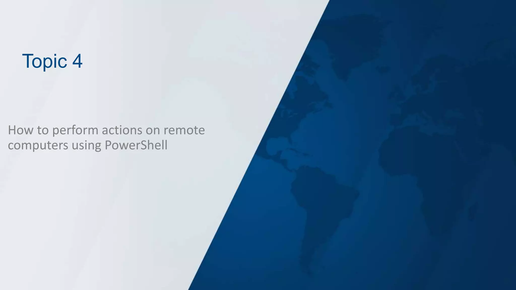 Topic 4
How to perform actions on remote
computers using PowerShell
 