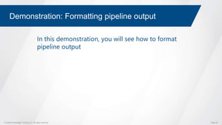 © Global Knowledge Training LLC. All rights reserved. Page 36
Demonstration: Formatting pipeline output
In this demonstration, you will see how to format
pipeline output
 