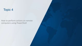 Topic 4
How to perform actions on remote
computers using PowerShell
 