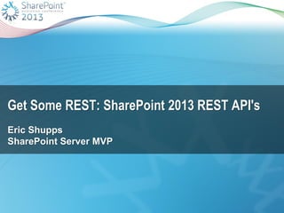 Get Some REST: SharePoint 2013 REST API's
Eric Shupps
SharePoint Server MVP

 