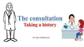 The consultation
Taking a history
Dr. Abeer Abdulkareem
 