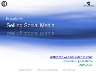 Strategies for

Selling Social Media




                                                    Watch the webinar video instead
                                                             Prescient Digital Media
                                                                          April 2011
          Strictly Confidential   © 2011 Prescient Digital Media   Not For Distribution
 