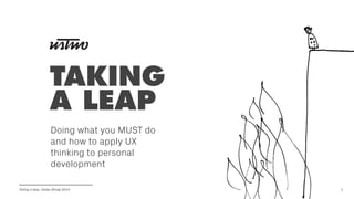 Taking a leap, Ustwo Shingi 2014
TAKING
A LEAP
Doing what you MUST do
and how to apply UX
thinking to personal
development
1
 