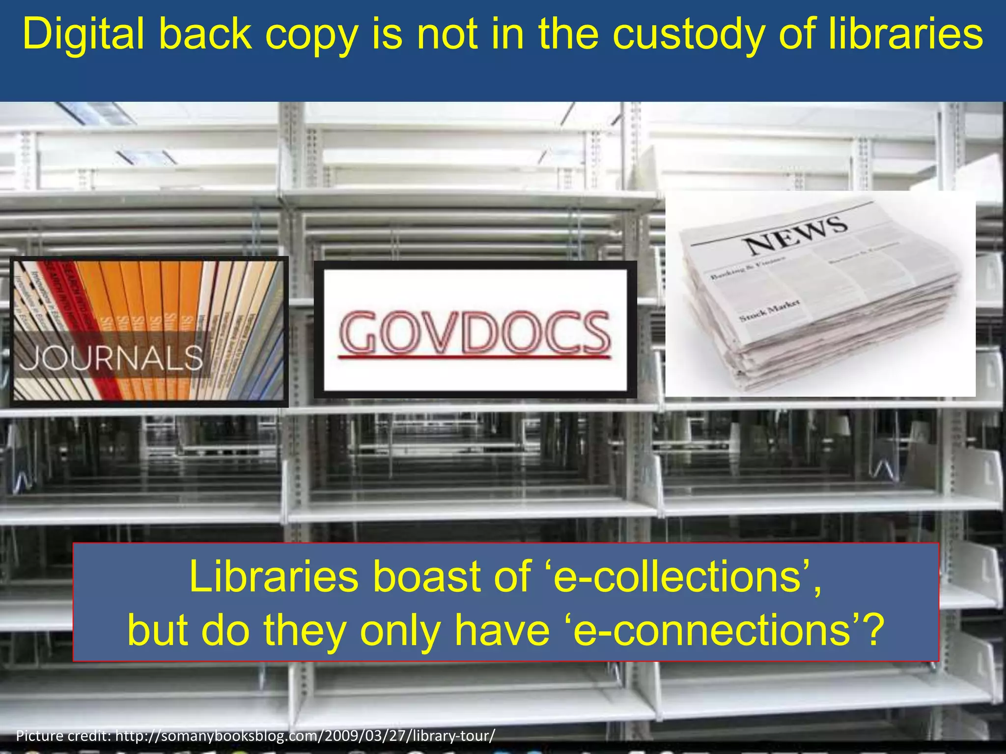 Digital back copy is not in the custody of libraries
Picture credit: http://somanybooksblog.com/2009/03/27/library-tour/
Libraries boast of ‘e-collections’,
but do they only have ‘e-connections’?
 