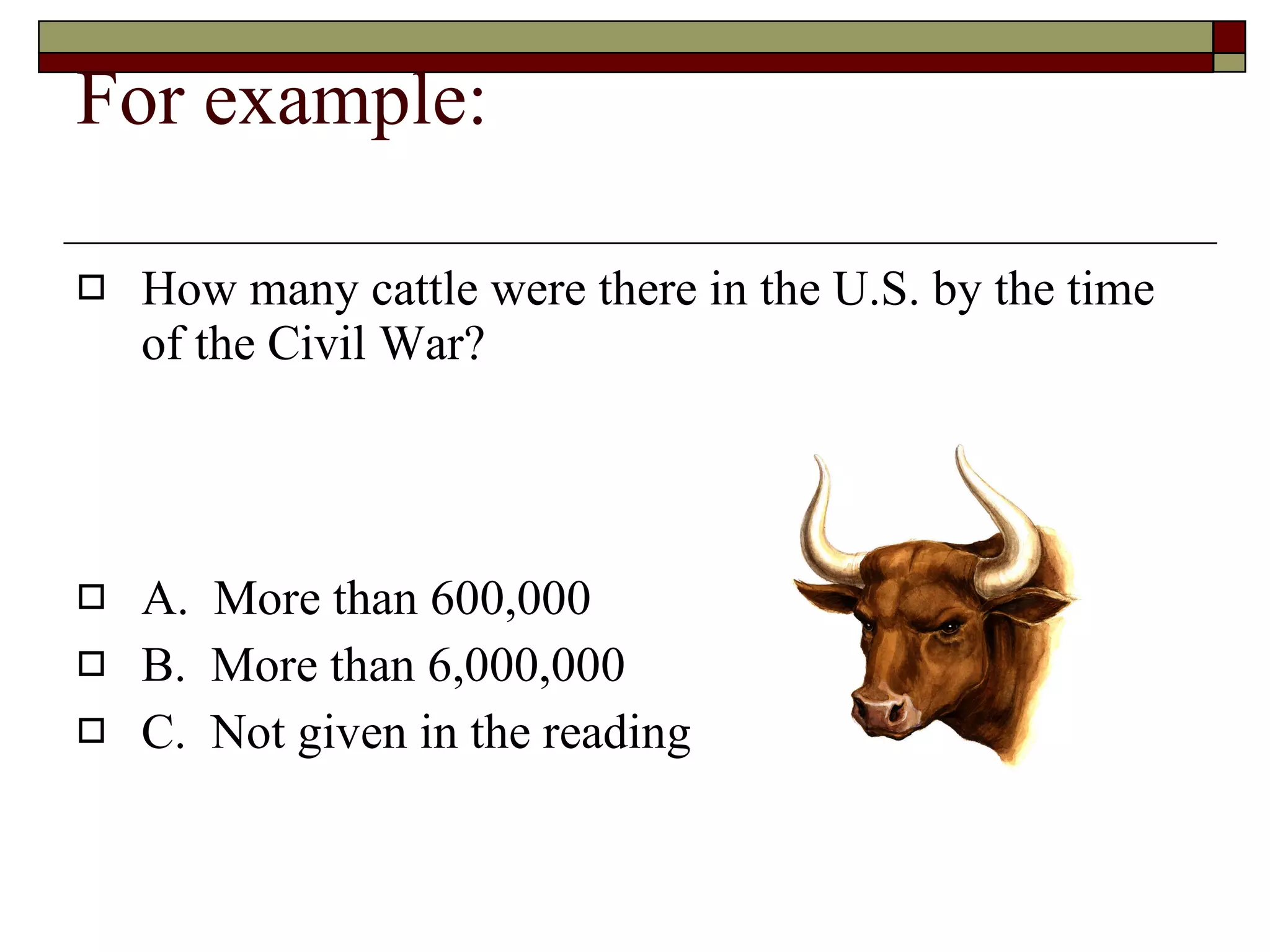 For example: How many cattle were there in the U.S. by the time of the Civil War? A.  More than 600,000 B.  More than 6,000,000 C.  Not given in the reading 